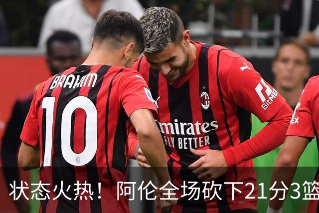 状态火热！阿伦全场砍下21分3篮板4助攻1抢断