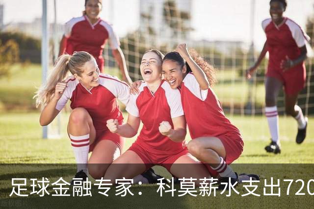 足球金融专家：科莫薪水支出7200万镑，曼联高达3.02亿镑