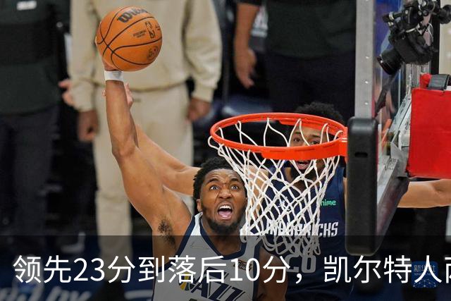 领先23分到落后10分，凯尔特人两分钟被活塞打崩